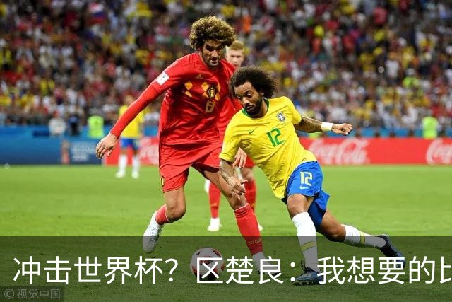 冲击世界杯？区楚良：我想要的比奇迹更多