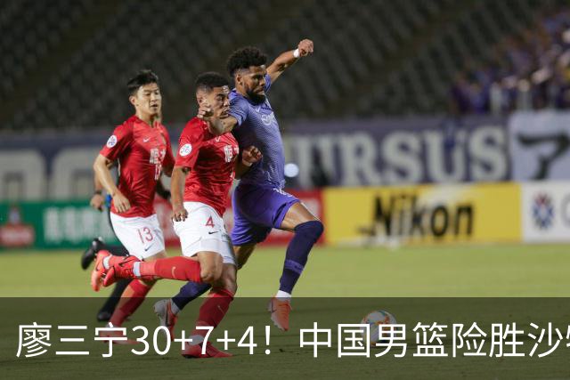 廖三宁30+7+4！中国男篮险胜沙特！晋级亚运会半决赛